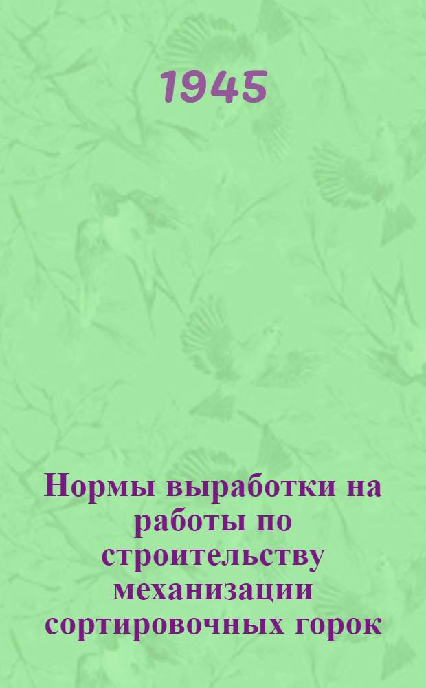 Нормы выработки на работы по строительству механизации сортировочных горок : Утв. НКПС 11-го февр. 1945 г.