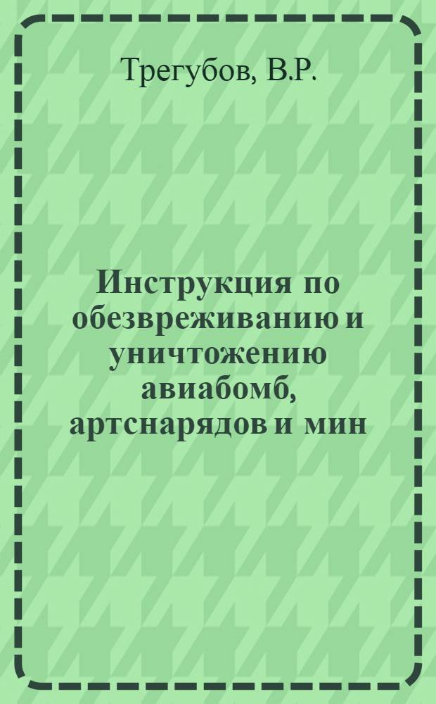 Инструкция по обезвреживанию и уничтожению авиабомб, артснарядов и мин : Штаб МПВО г. Ленинграда, 1942
