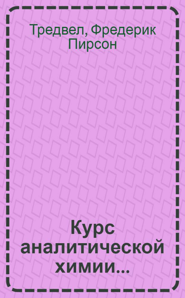 Курс аналитической химии ... : Утв. Ком. по высш. техн. образ. при ЦИК СССР в качестве учеб. пособия для хим. втузов