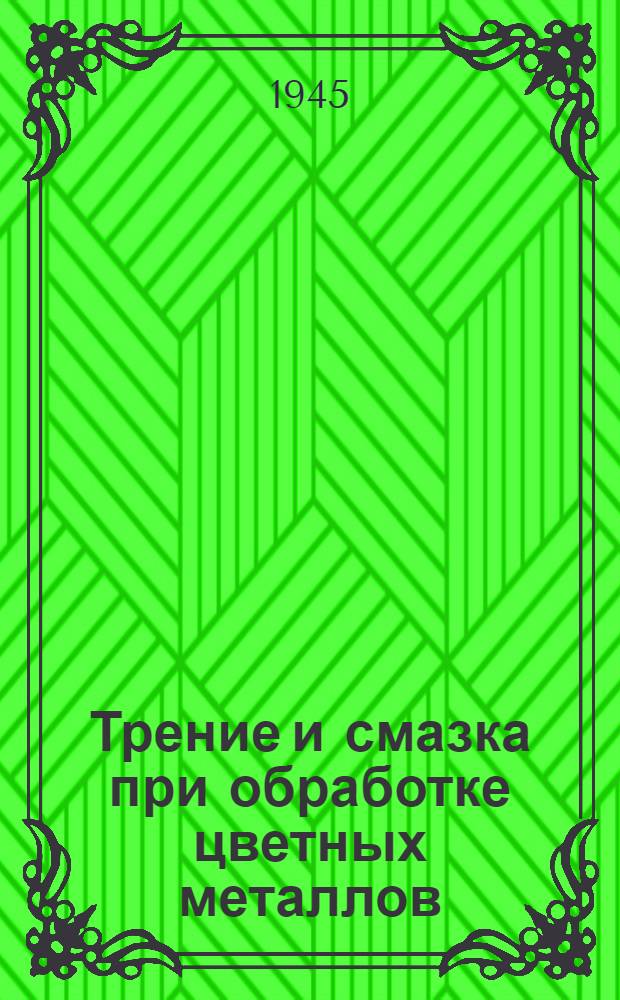 Трение и смазка при обработке цветных металлов : (Эксперим. данные) : Сборник статей