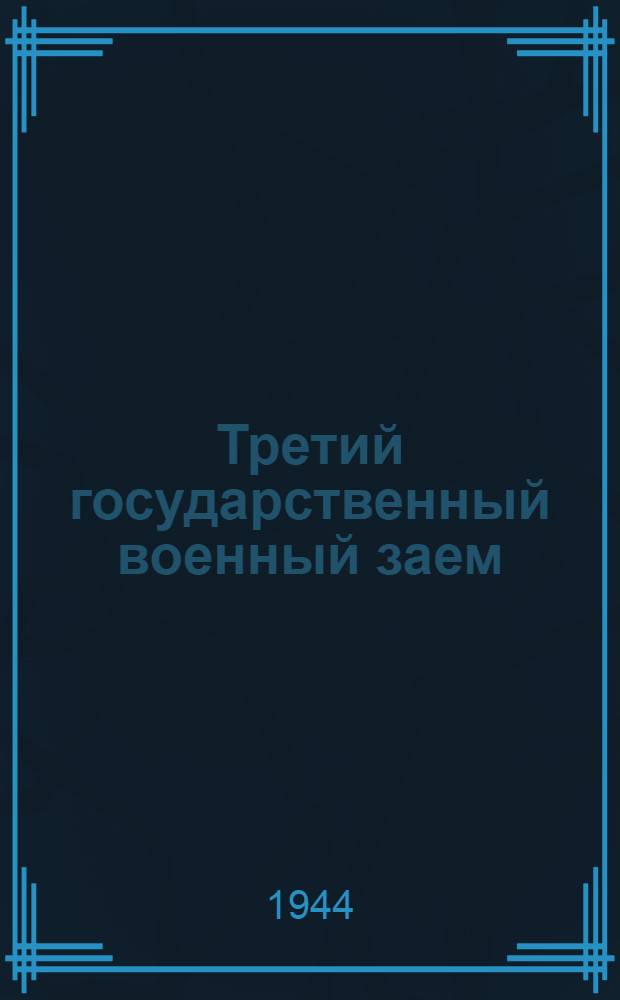 Третий государственный военный заем : Пособие для комиссий содействия гос. кредита и сбер. делу и для уполномоч. сел. советов по размещению займа