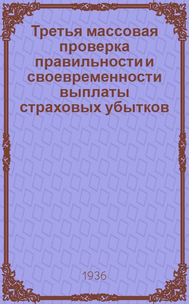 Третья массовая проверка правильности и своевременности выплаты страховых убытков : (1 дек. 1936 г. - 1 марта 1937 г.) : Сборник руководящих материалов
