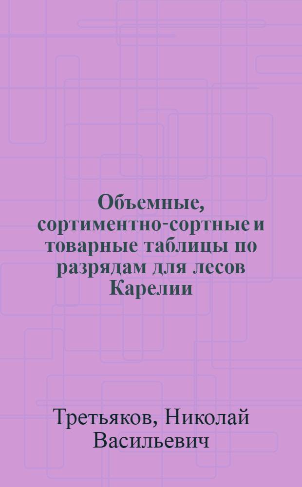 Объемные, сортиментно-сортные и товарные таблицы по разрядам для лесов Карелии