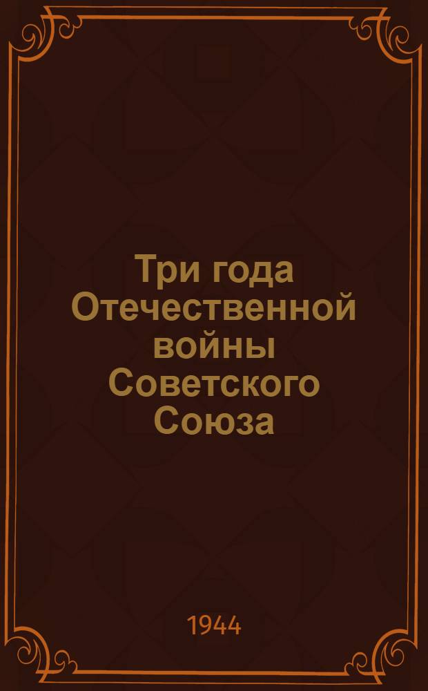 Три года Отечественной войны Советского Союза : (Воен. и полит. итоги)
