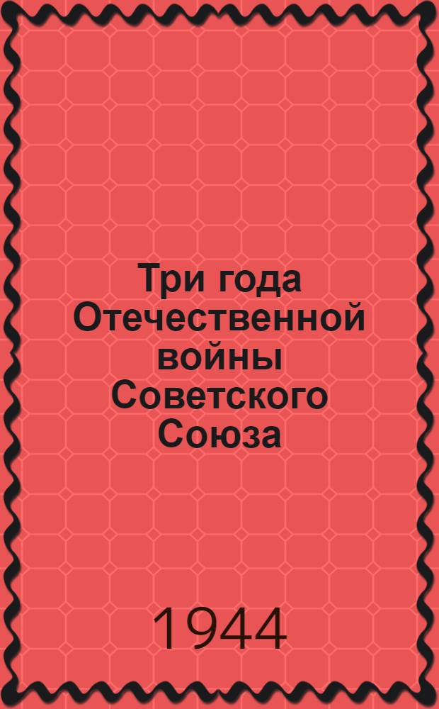 Три года Отечественной войны Советского Союза : (Воен. и полит. итоги)