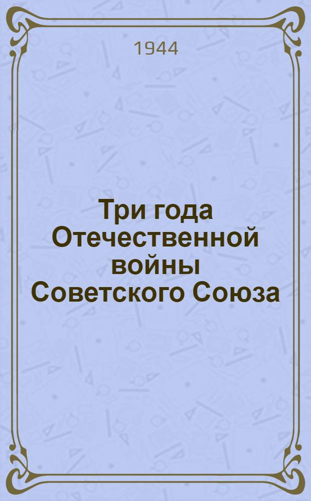 Три года Отечественной войны Советского Союза : (Воен. и полит. итоги)