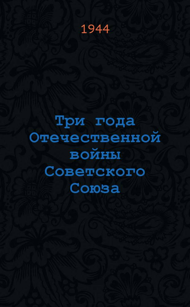 Три года Отечественной войны Советского Союза : (Воен. и полит. итоги)