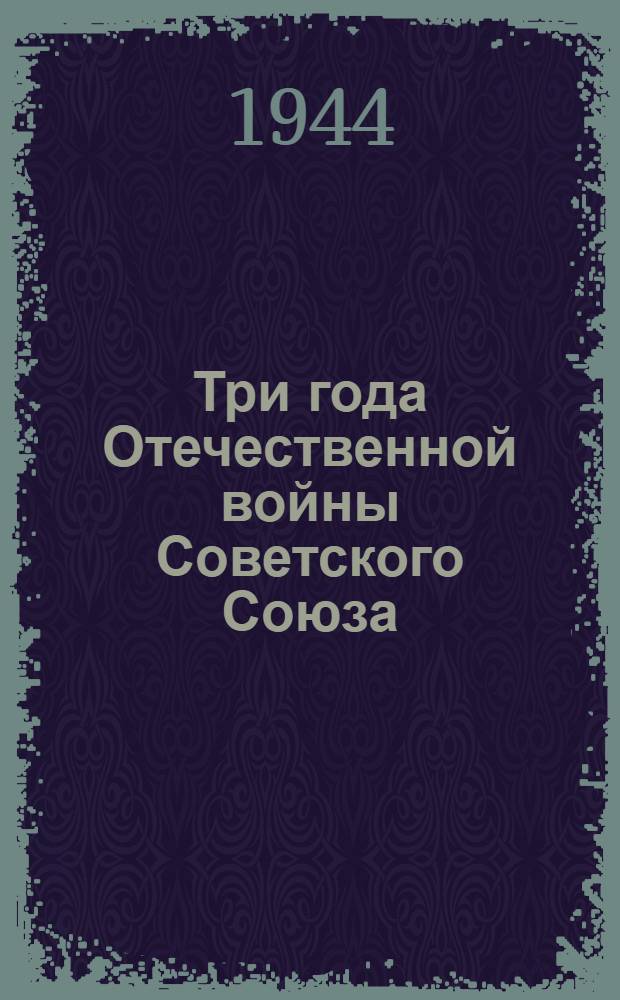 Три года Отечественной войны Советского Союза : (Воен. и полит. итоги)