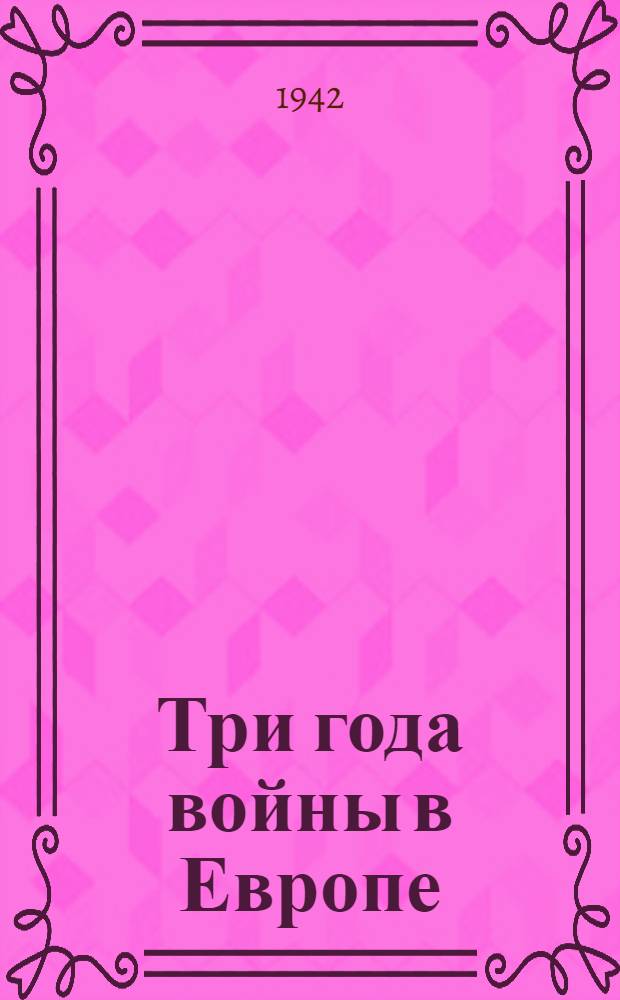 Три года войны в Европе : Сборник статей : (В помощь пропагандисту и агитатору)