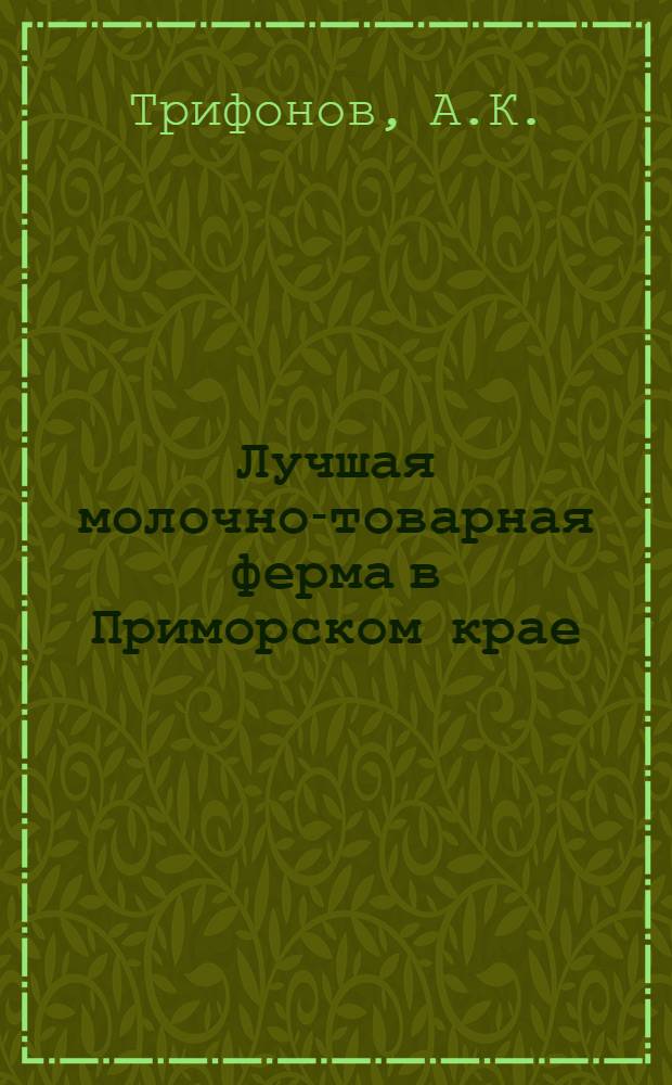 Лучшая молочно-товарная ферма в Приморском крае : Опыт фермы колхоза им. Нижегород. краснознам. дивизии, Шкотов. р-на