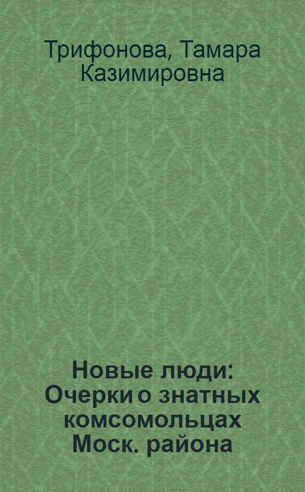 Новые люди : Очерки о знатных комсомольцах Моск. района