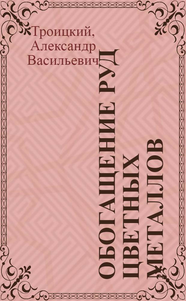 Обогащение руд цветных металлов : Утв. ГУУЗ НКТП в качестве учебника для курсов техминимума
