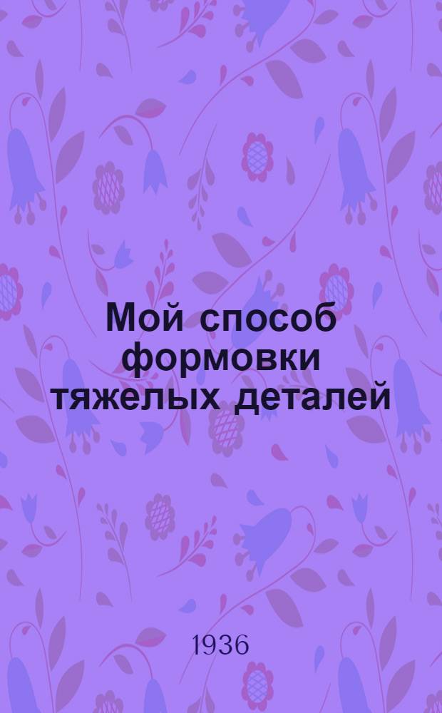 Мой способ формовки тяжелых деталей : Тул. станкостроит. завод