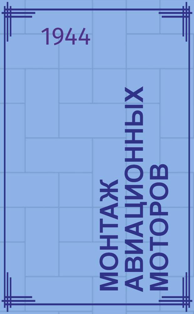 Монтаж авиационных моторов : Гл. упр. учеб. заведениями Наркомавиапрома допущ. в качестве учебника для втузов НКАП