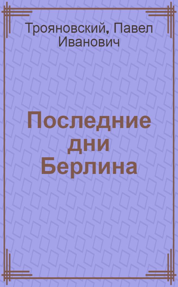 Последние дни Берлина : Из записной книжки корреспондента "Красной звезды"