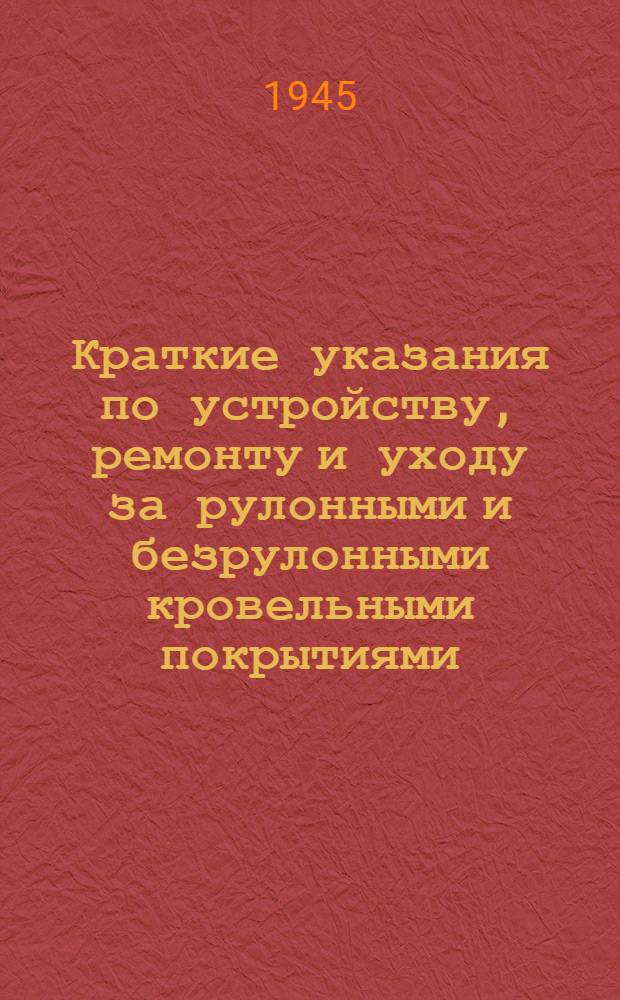 Краткие указания по устройству, ремонту и уходу за рулонными и безрулонными кровельными покрытиями