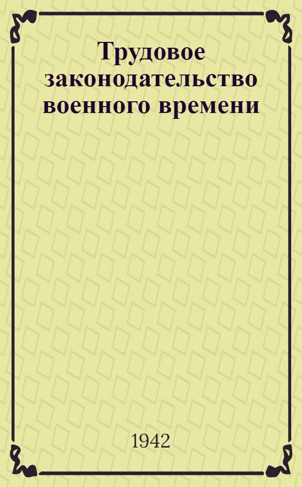 Трудовое законодательство военного времени : Сборник