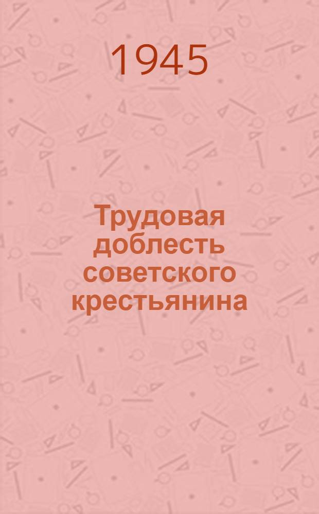 Трудовая доблесть советского крестьянина : Материалы в помощь агитаторам частей и соединений