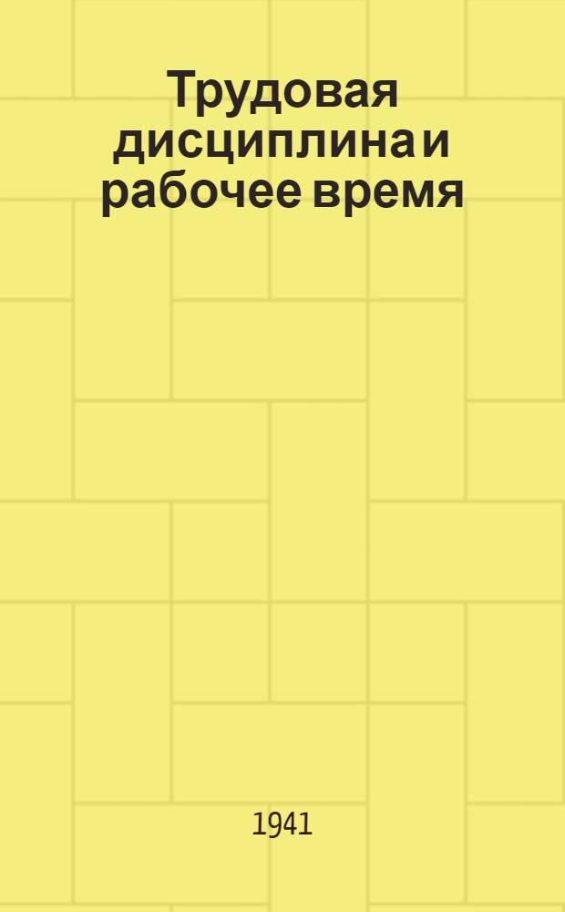 Трудовая дисциплина и рабочее время : (Справочник в вопросах и ответах на основе Постановления СНК СССР, ЦК ВКП(б) и ВЦСПС от 28-XII-38 г. и Указа Президиума Верховного совета СССР от 26-VI-40 г. с прил.)