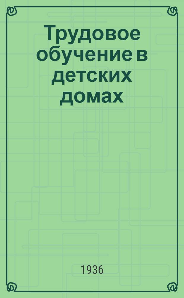 Трудовое обучение в детских домах : Основные вопросы содержания и методики обучения