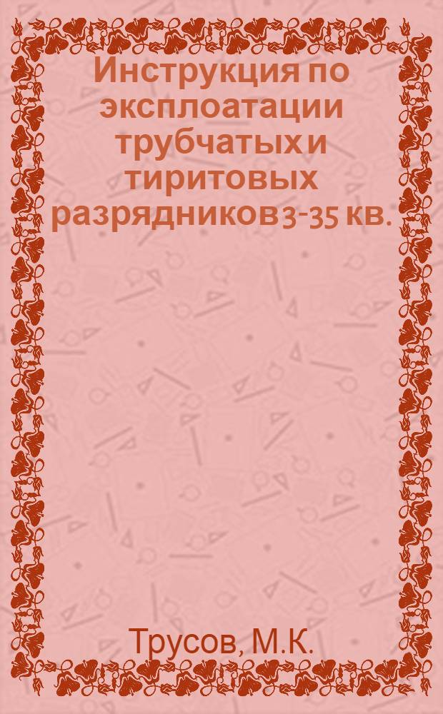 Инструкция по эксплоатации трубчатых и тиритовых разрядников 3-35 кв.