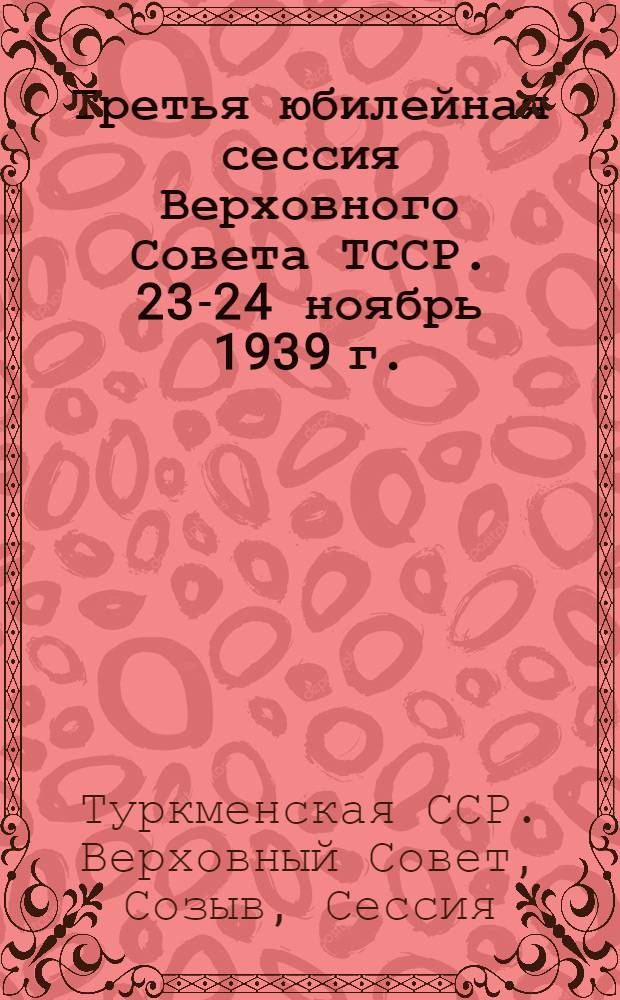 Третья юбилейная сессия Верховного Совета ТССР. 23-24 ноябрь 1939 г. : Стеногр. отчет