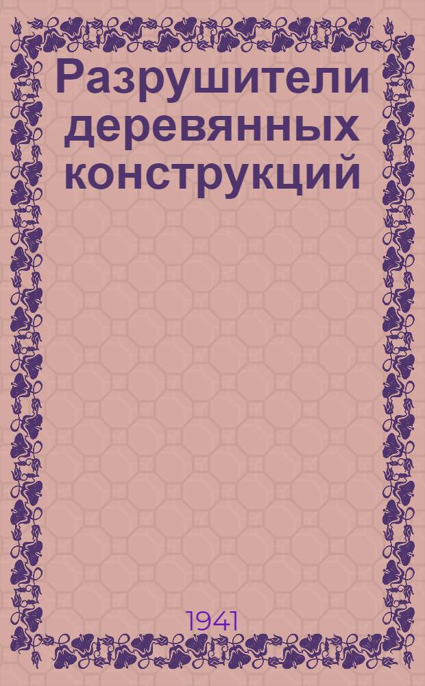Разрушители деревянных конструкций : Домовые грибы и жуки и меры борьбы с ними