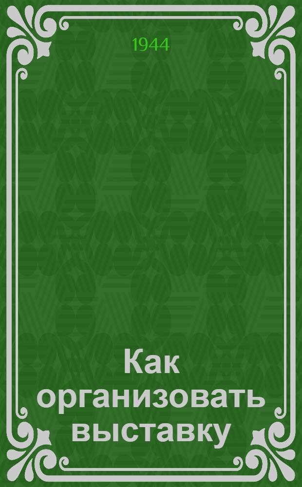 Как организовать выставку : в помощь агитатору