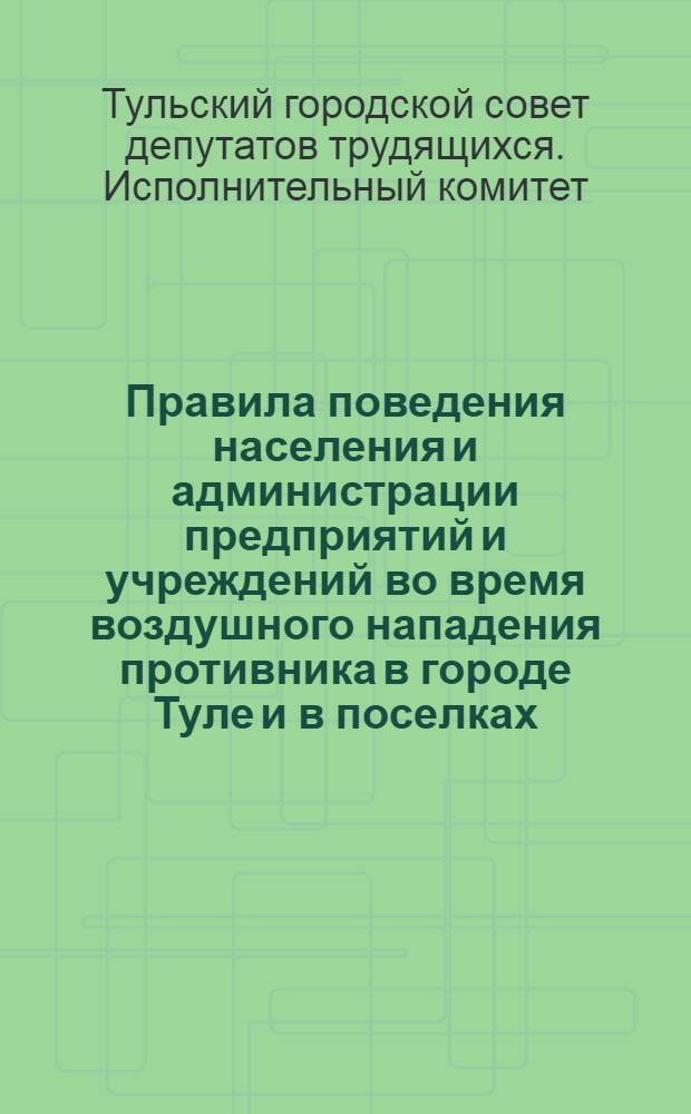 Правила поведения населения и администрации предприятий и учреждений во время воздушного нападения противника в городе Туле и в поселках: Косая Гора, Таптыково, Криволучье и Новая Тула