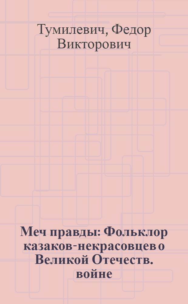 Меч правды : Фольклор казаков-некрасовцев о Великой Отечеств. войне