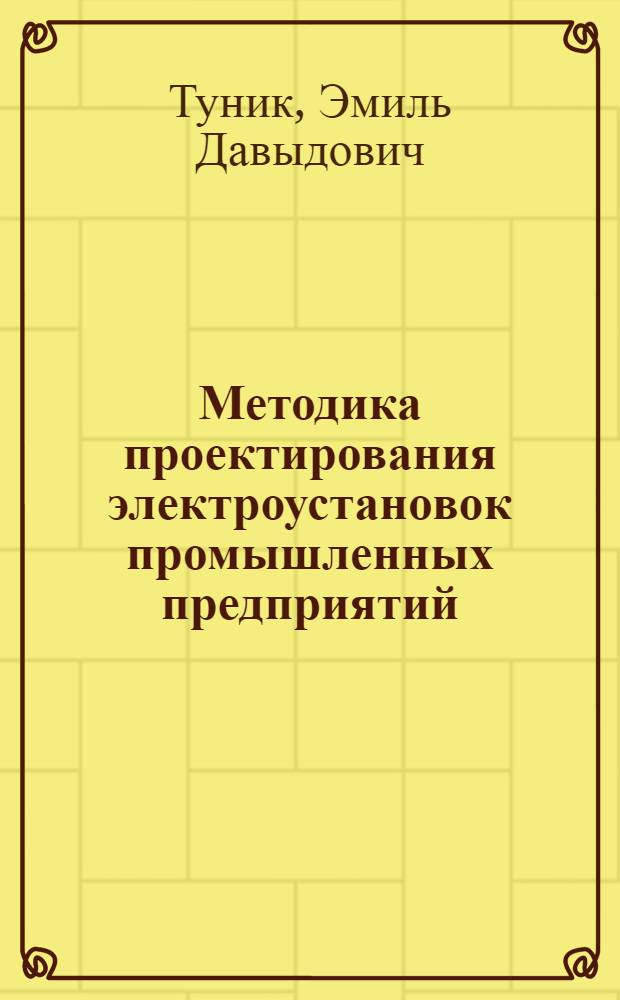 Методика проектирования электроустановок промышленных предприятий : Конспект лекций, чит. в Ин-те в 1939/40 учеб. г. по циклу "Экономия электроэнергии и рациональное ведение электрохоз-ва"