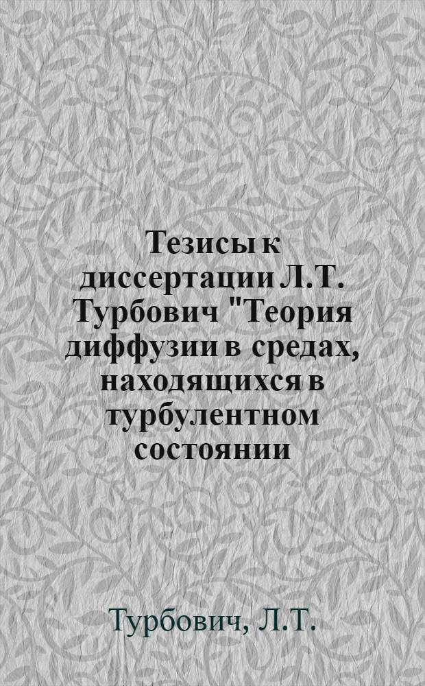 Тезисы к диссертации Л.Т. Турбович "Теория диффузии в средах, находящихся в турбулентном состоянии, и ее применение к испарению с естественных водоемов", представленной на соискание ученой степени кандидата физико-математических наук