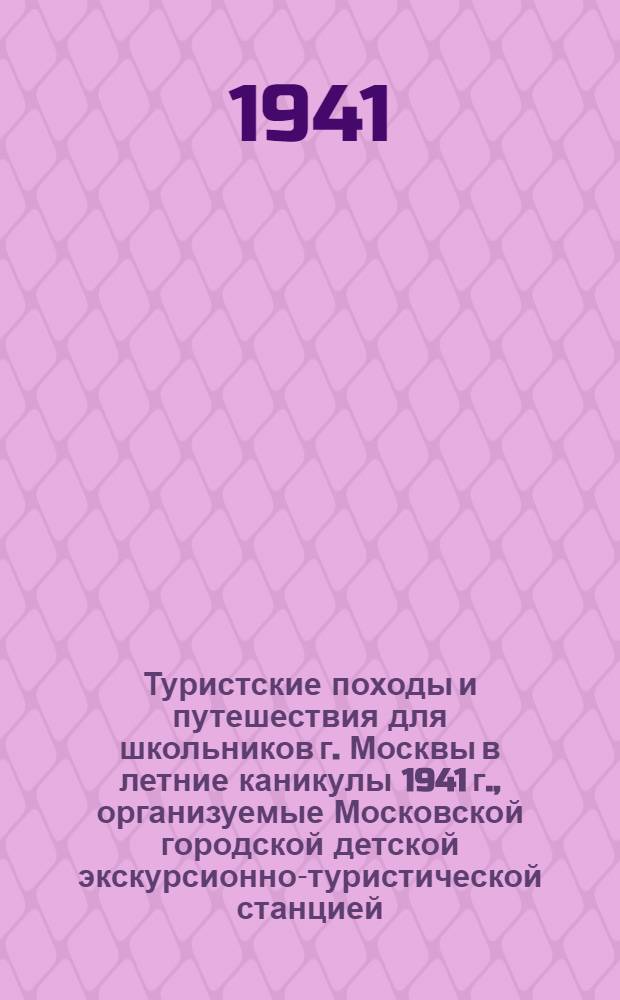 Туристские походы и путешествия для школьников г. Москвы в летние каникулы 1941 г., организуемые Московской городской детской экскурсионно-туристической станцией