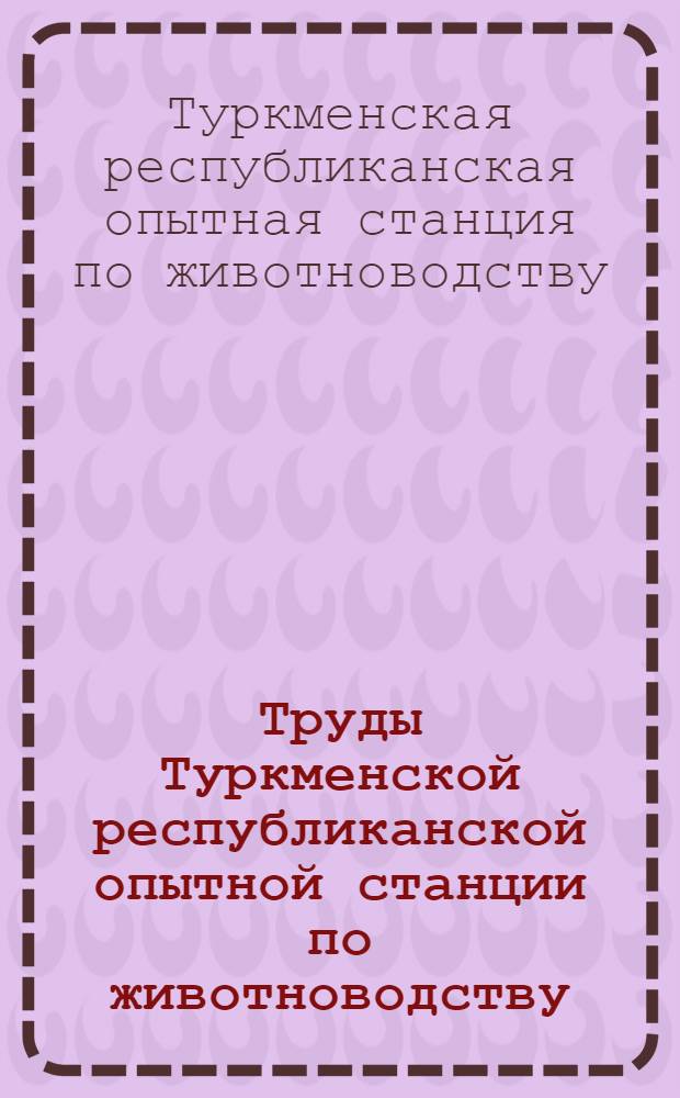 Труды Туркменской республиканской опытной станции по животноводству : Т. 1