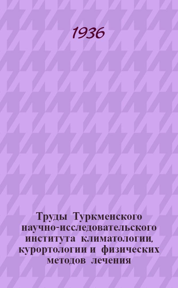 Труды Туркменского научно-исследовательского института климатологии, курортологии и физических методов лечения : Т. 1-