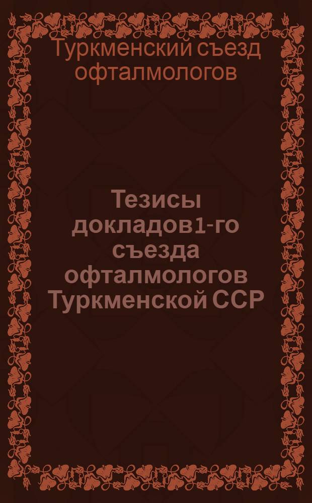 Тезисы докладов 1-го съезда офталмологов Туркменской ССР