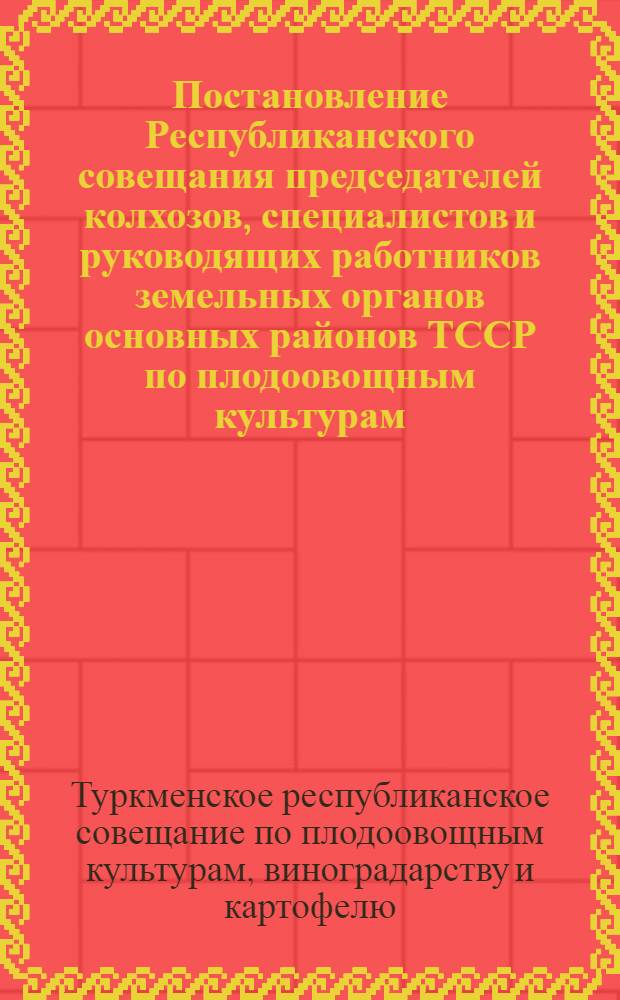 Постановление Республиканского совещания председателей колхозов, специалистов и руководящих работников земельных органов основных районов ТССР по плодоовощным культурам, виноградарству и картофелю