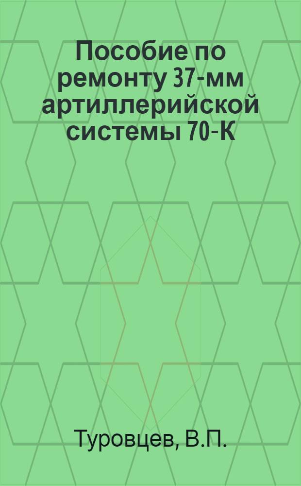 Пособие по ремонту 37-мм артиллерийской системы 70-К