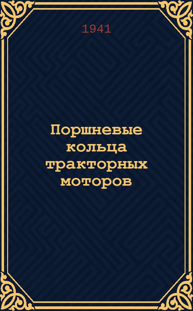 Поршневые кольца тракторных моторов : Рац. методы производства и контроля : Из опыта Харьк. ордена Ленина трактор. завода им. С. Орджоникидзе