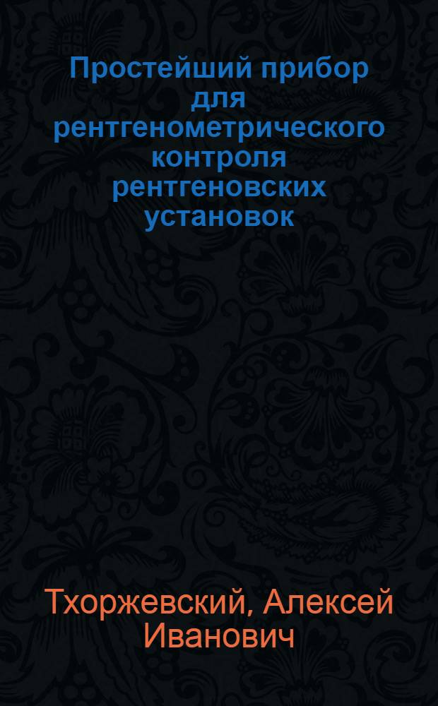 Простейший прибор для рентгенометрического контроля рентгеновских установок : (Вступ. доклад)