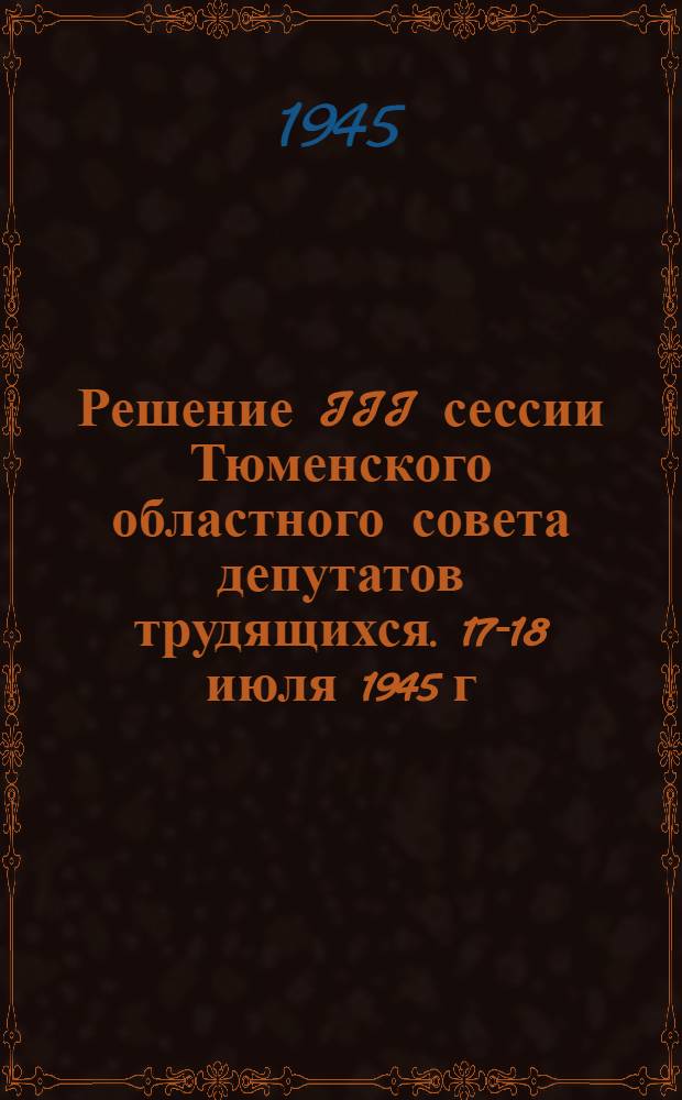 Решение III сессии Тюменского областного совета депутатов трудящихся. 17-18 июля 1945 г. Об итогах 1944-45 учеб. года и о ходе подготовки школ к новому учеб. году : Проект