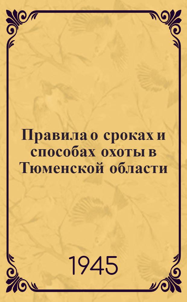 Правила о сроках и способах охоты в Тюменской области : Утв. 15/II-45 г.
