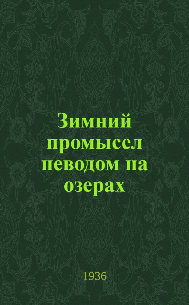 Зимний промысел неводом на озерах : Техн. руководство по устройству и применению зимнего невода