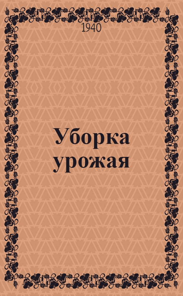 Уборка урожая : В помощь комбайнерам, трактористам, колхоз. руководителям, работникам МТС и район. орг
