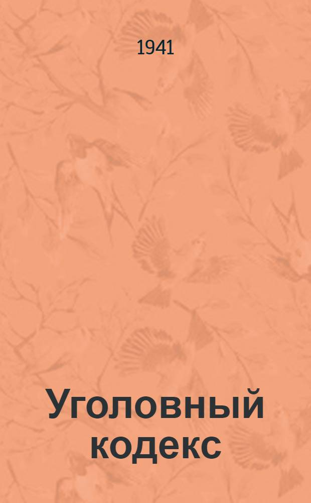 Уголовный кодекс : С изм. на 1 авг. 1941 г. : Офиц. текст с прил. постатейно систематизированных материалов