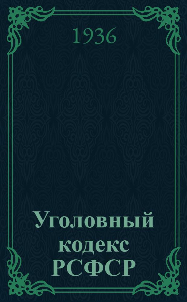 Уголовный кодекс РСФСР : Офиц. текст с изм. на 15 окт. 1936 г. : С прил. постатейно-систематизированных материалов