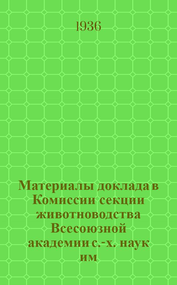 Материалы доклада в Комиссии секции животноводства Всесоюзной академии с.-х. наук им. В.И. Ленина по пересмотру кормовых норм для с.-х. животных
