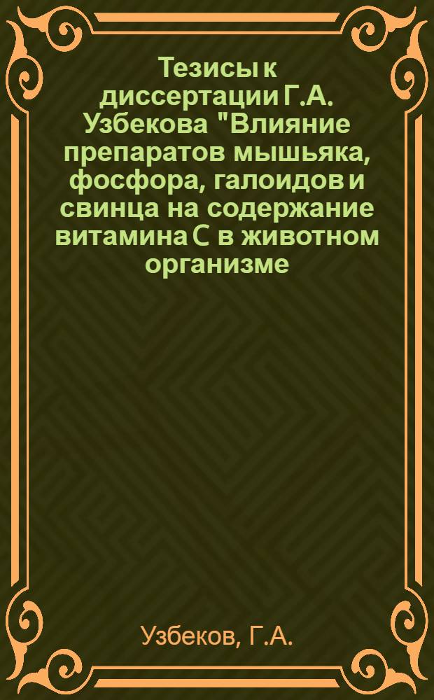 Тезисы к диссертации Г.А. Узбекова "Влияние препаратов мышьяка, фосфора, галоидов и свинца на содержание витамина C в животном организме