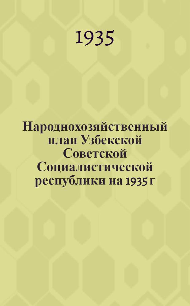 Народнохозяйственный план Узбекской Советской Социалистической республики на 1935 г. : Прил. к протоколу СНК УзССР - 35 г. № 6 (Постановление № 385 от 10/IV - 35 г.)