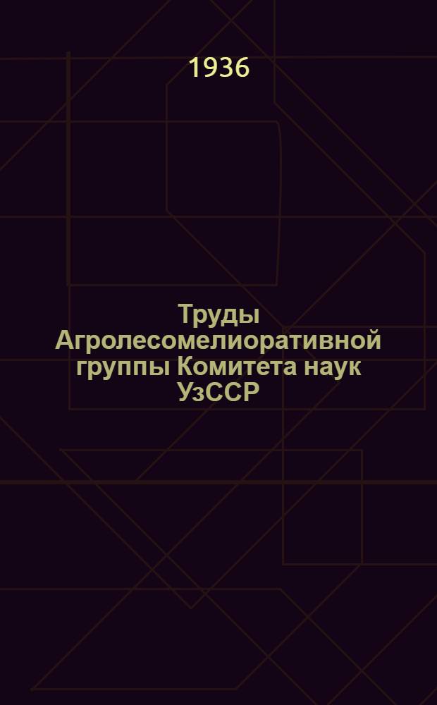 Труды Агролесомелиоративной группы Комитета наук УзССР : Вып. 1-